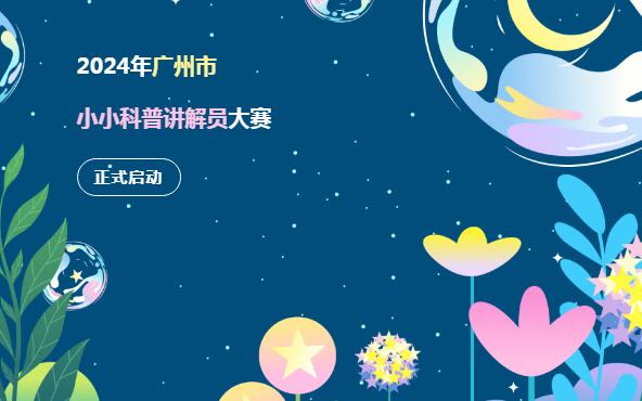 大赛报名 | 2024年广州市小小科普讲解员大赛正式启动啦！